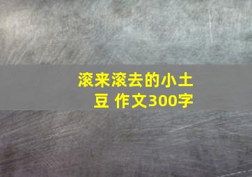 滚来滚去的小土豆 作文300字